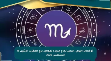 🔮 توقعات اليوم.. فرص نجاح جديدة لمواليد برج العقرب الاثنين 18 أغسطس 2025